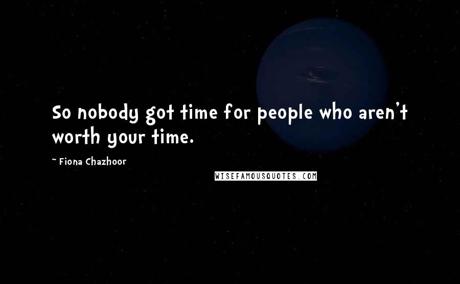 Fiona Chazhoor Quotes: So nobody got time for people who aren't worth your time.