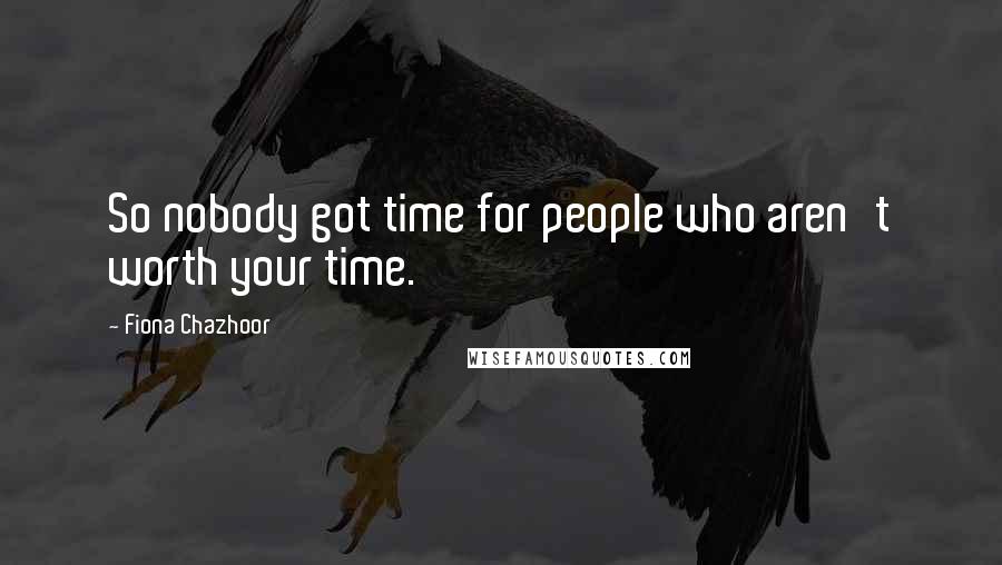 Fiona Chazhoor Quotes: So nobody got time for people who aren't worth your time.