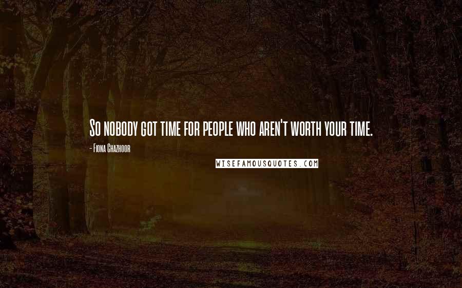 Fiona Chazhoor Quotes: So nobody got time for people who aren't worth your time.