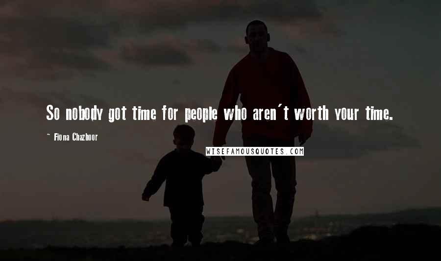 Fiona Chazhoor Quotes: So nobody got time for people who aren't worth your time.