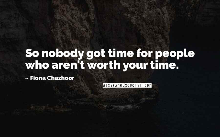 Fiona Chazhoor Quotes: So nobody got time for people who aren't worth your time.