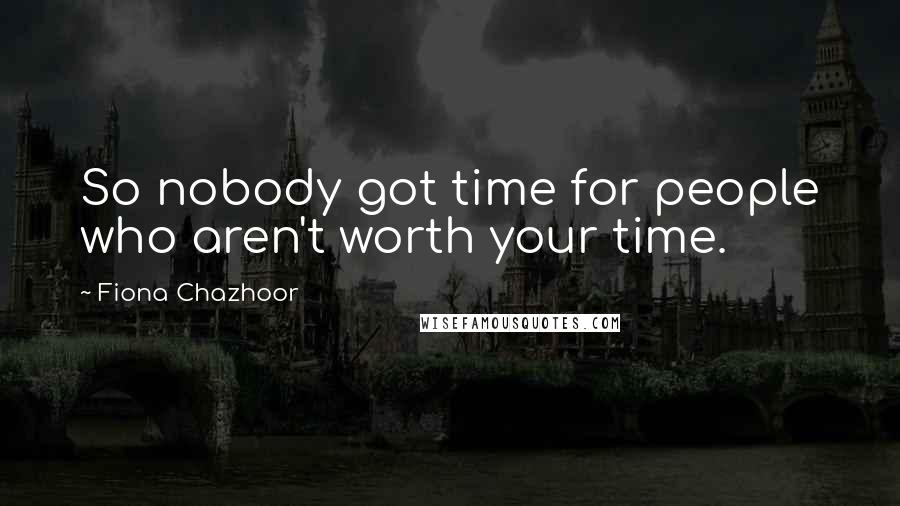 Fiona Chazhoor Quotes: So nobody got time for people who aren't worth your time.