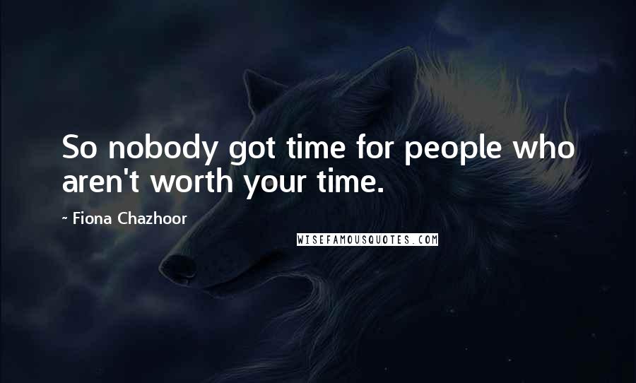 Fiona Chazhoor Quotes: So nobody got time for people who aren't worth your time.