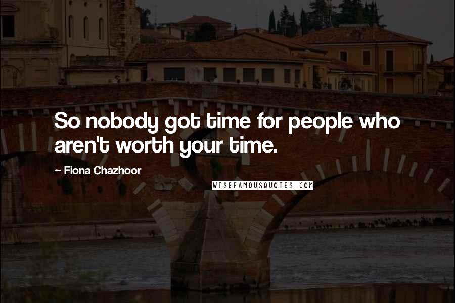 Fiona Chazhoor Quotes: So nobody got time for people who aren't worth your time.