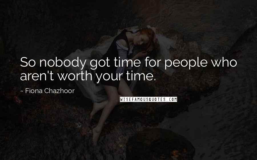 Fiona Chazhoor Quotes: So nobody got time for people who aren't worth your time.