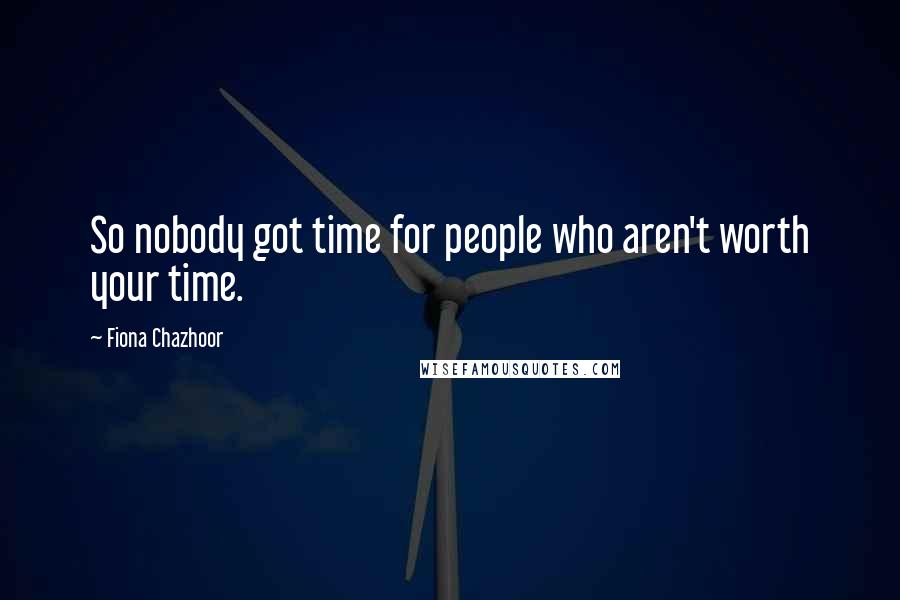 Fiona Chazhoor Quotes: So nobody got time for people who aren't worth your time.