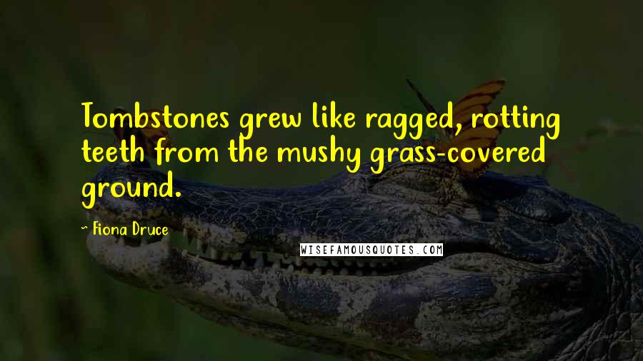 Fiona Druce Quotes: Tombstones grew like ragged, rotting teeth from the mushy grass-covered ground.