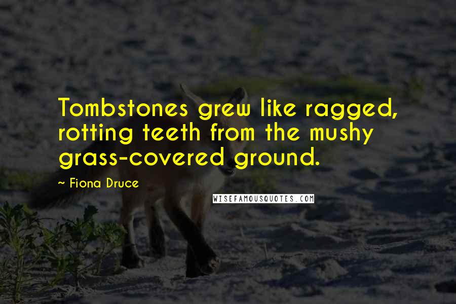 Fiona Druce Quotes: Tombstones grew like ragged, rotting teeth from the mushy grass-covered ground.