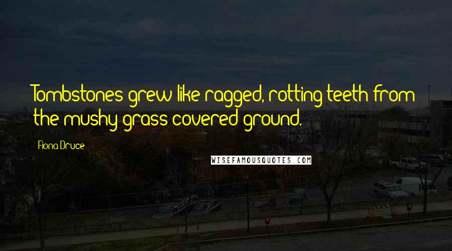 Fiona Druce Quotes: Tombstones grew like ragged, rotting teeth from the mushy grass-covered ground.