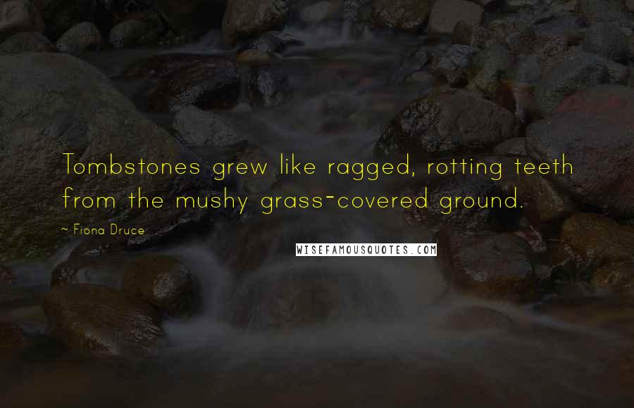 Fiona Druce Quotes: Tombstones grew like ragged, rotting teeth from the mushy grass-covered ground.