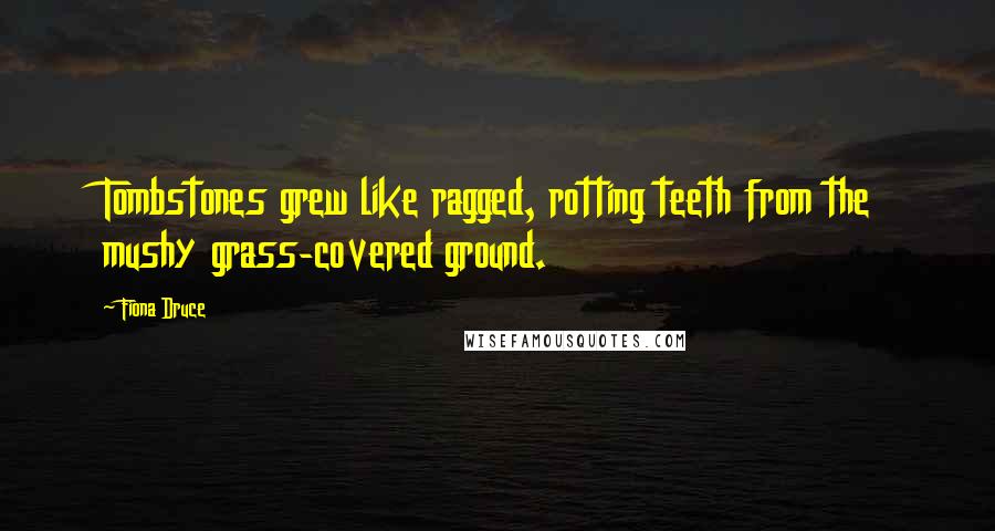 Fiona Druce Quotes: Tombstones grew like ragged, rotting teeth from the mushy grass-covered ground.