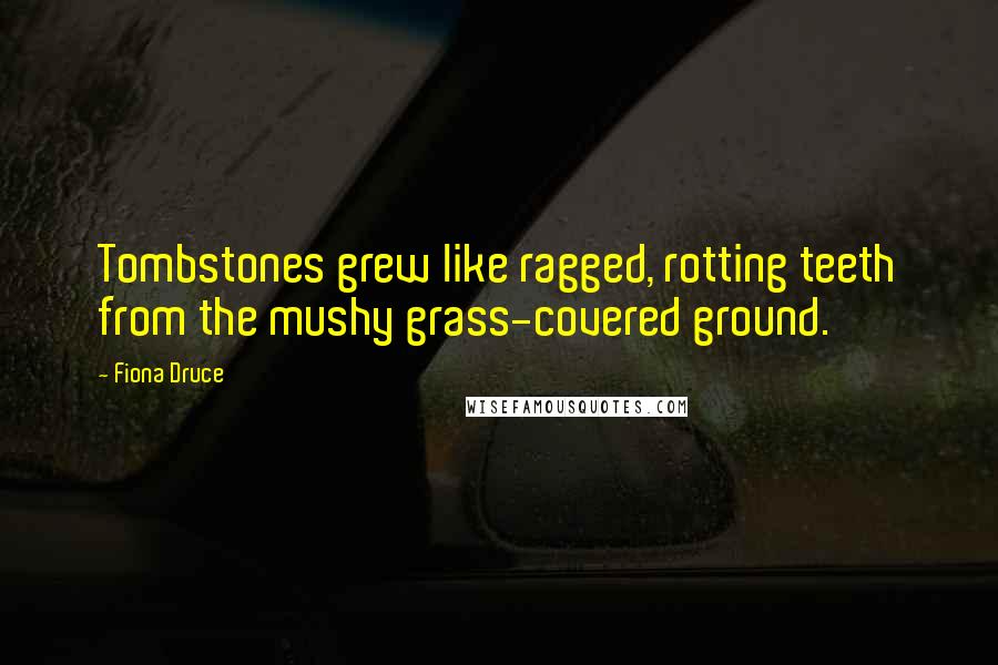 Fiona Druce Quotes: Tombstones grew like ragged, rotting teeth from the mushy grass-covered ground.