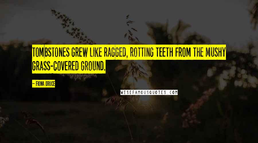 Fiona Druce Quotes: Tombstones grew like ragged, rotting teeth from the mushy grass-covered ground.