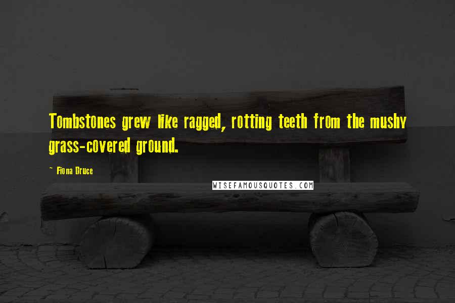 Fiona Druce Quotes: Tombstones grew like ragged, rotting teeth from the mushy grass-covered ground.