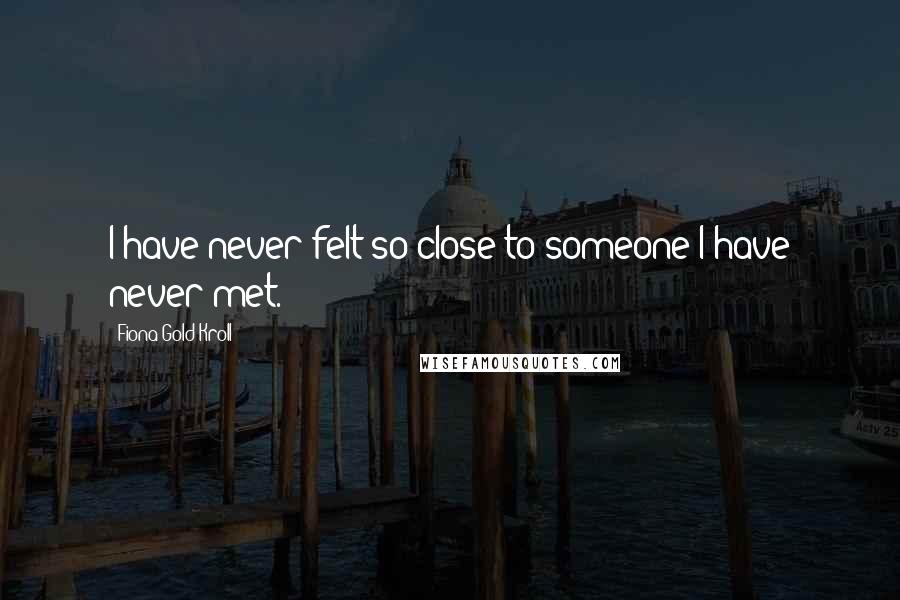 Fiona Gold Kroll Quotes: I have never felt so close to someone I have never met.