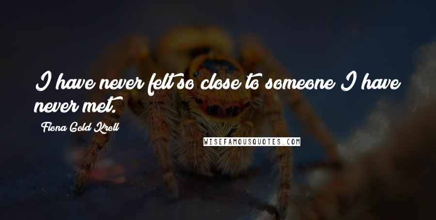 Fiona Gold Kroll Quotes: I have never felt so close to someone I have never met.