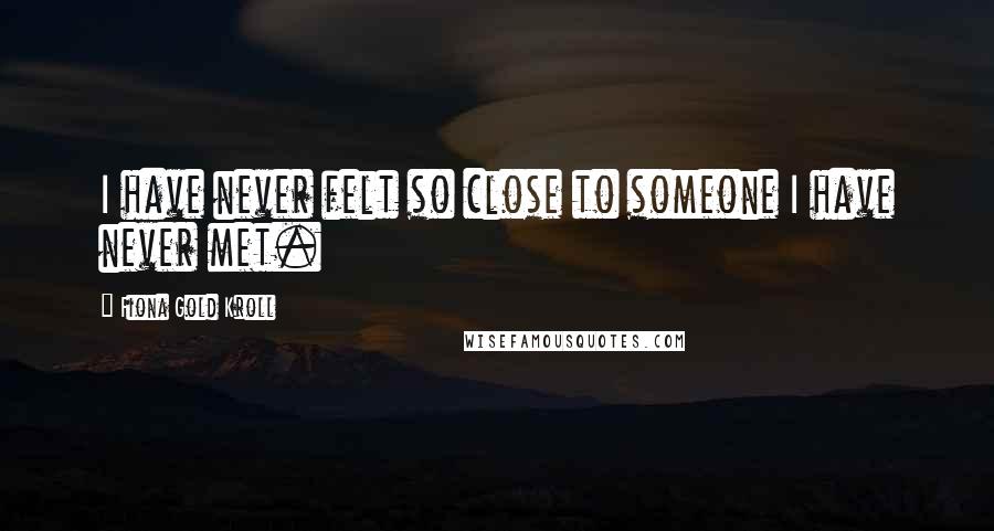Fiona Gold Kroll Quotes: I have never felt so close to someone I have never met.