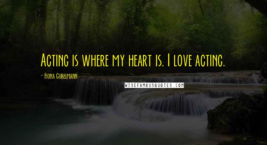 Fiona Gubelmann Quotes: Acting is where my heart is. I love acting.
