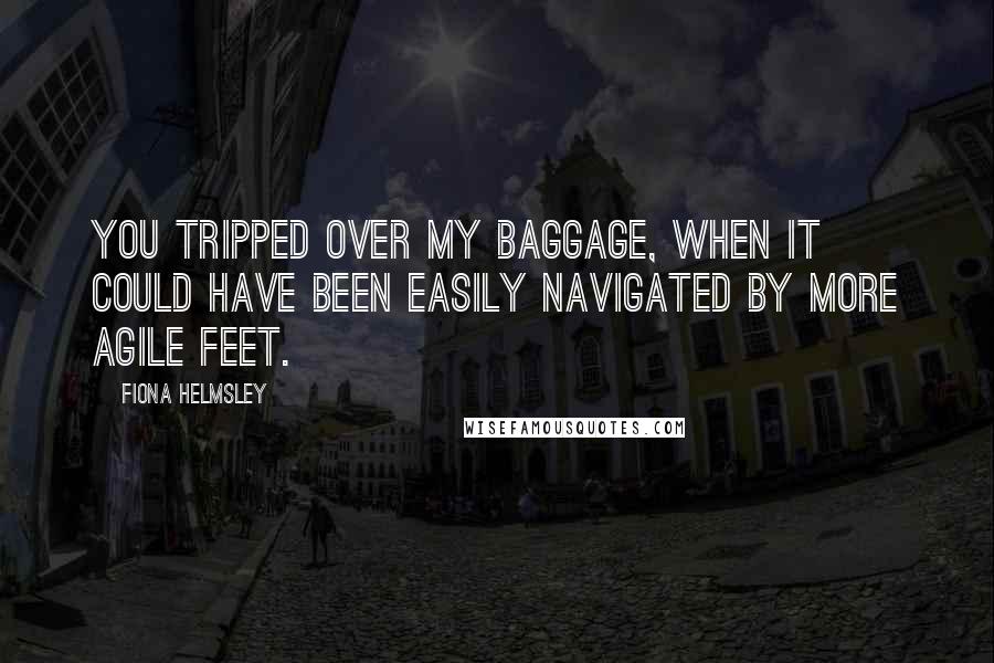 Fiona Helmsley Quotes: You tripped over my baggage, when it could have been easily navigated by more agile feet.