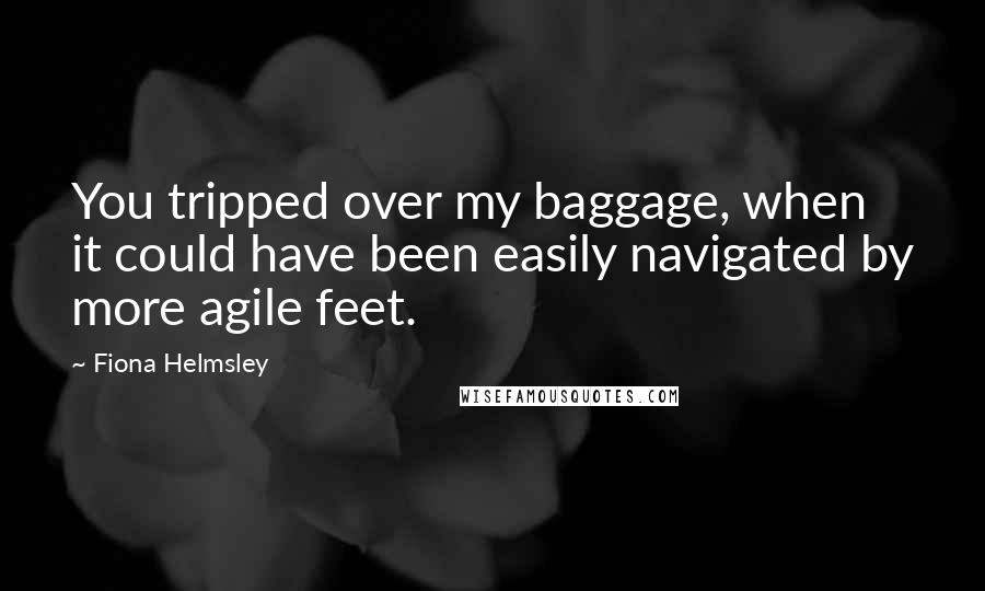 Fiona Helmsley Quotes: You tripped over my baggage, when it could have been easily navigated by more agile feet.