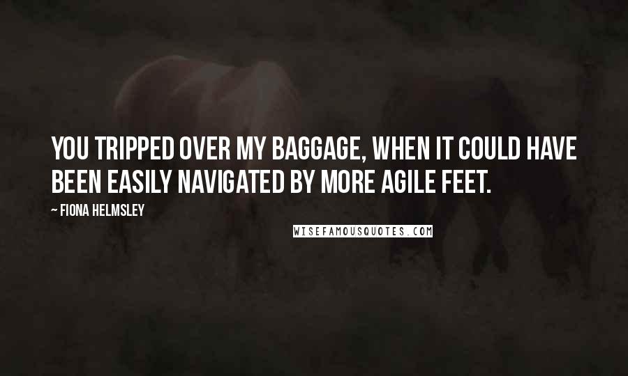 Fiona Helmsley Quotes: You tripped over my baggage, when it could have been easily navigated by more agile feet.