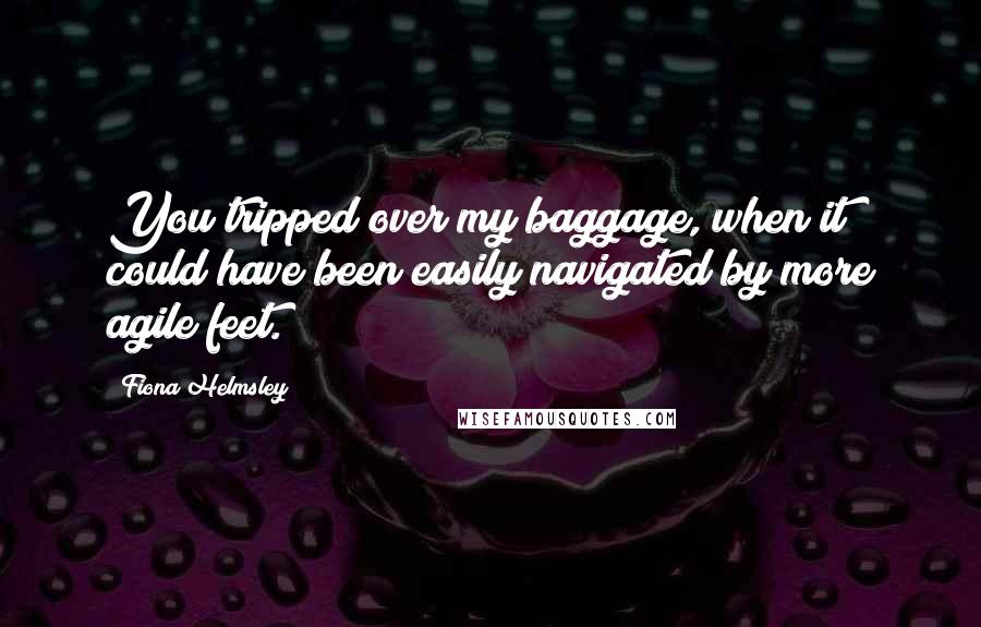 Fiona Helmsley Quotes: You tripped over my baggage, when it could have been easily navigated by more agile feet.