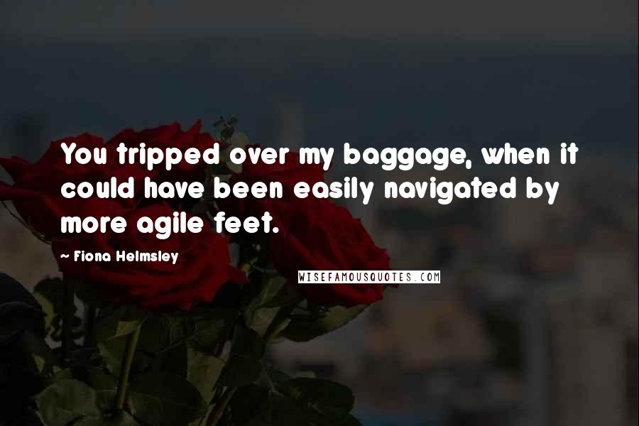 Fiona Helmsley Quotes: You tripped over my baggage, when it could have been easily navigated by more agile feet.