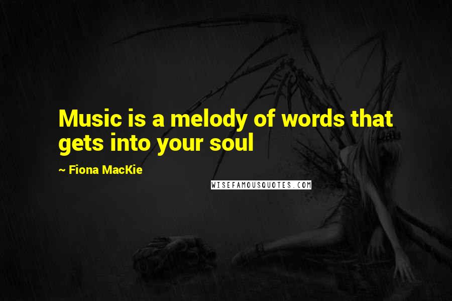 Fiona MacKie Quotes: Music is a melody of words that gets into your soul
