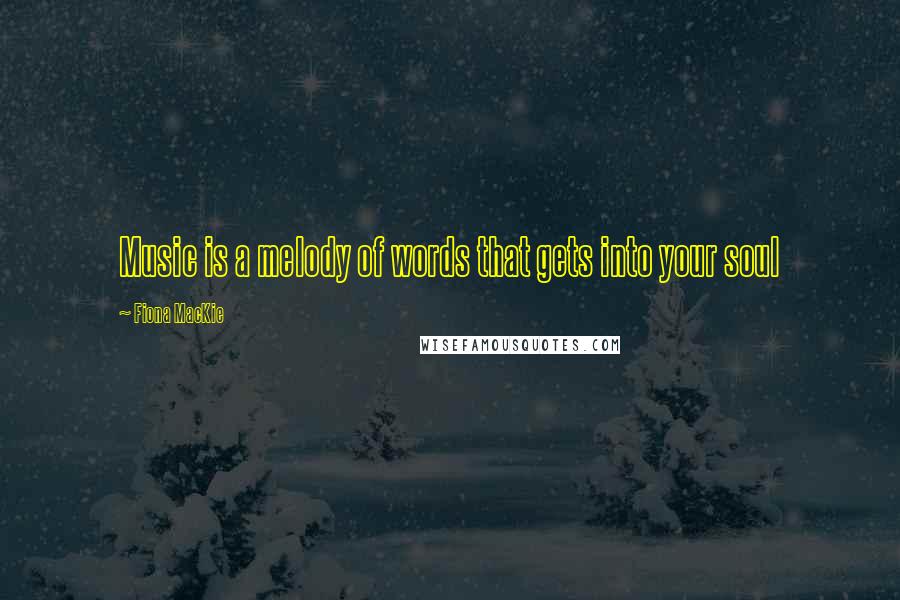 Fiona MacKie Quotes: Music is a melody of words that gets into your soul