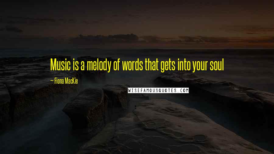 Fiona MacKie Quotes: Music is a melody of words that gets into your soul
