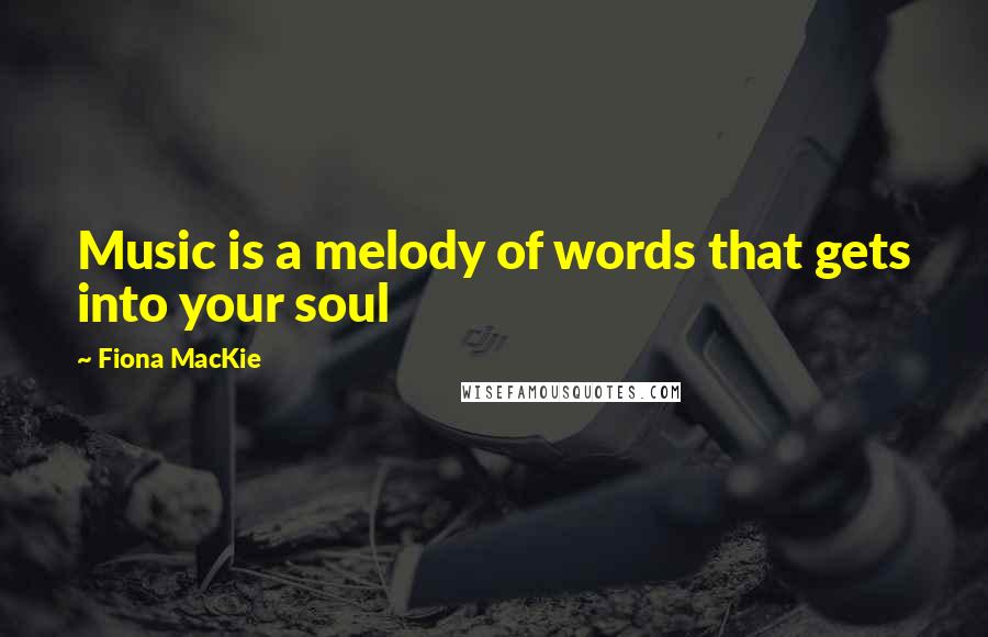 Fiona MacKie Quotes: Music is a melody of words that gets into your soul