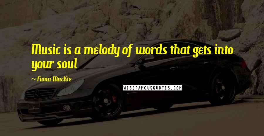 Fiona MacKie Quotes: Music is a melody of words that gets into your soul