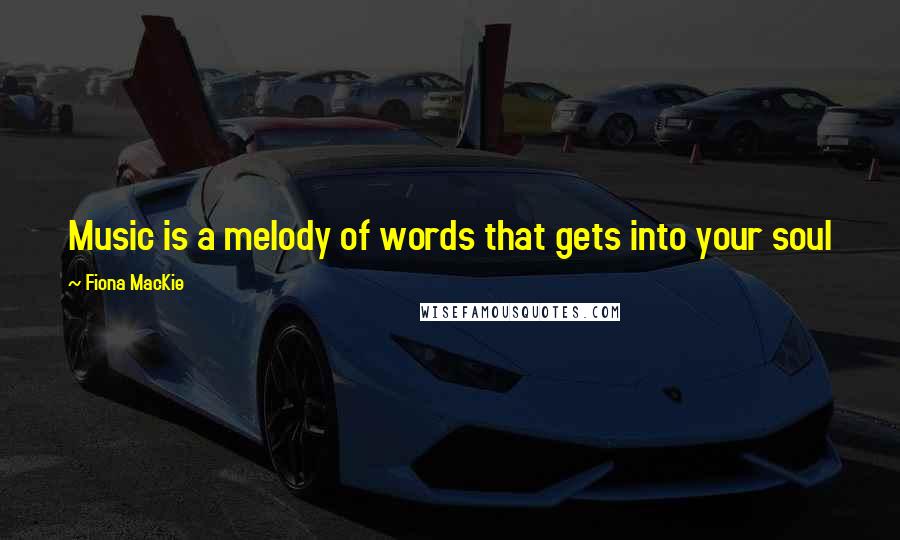 Fiona MacKie Quotes: Music is a melody of words that gets into your soul