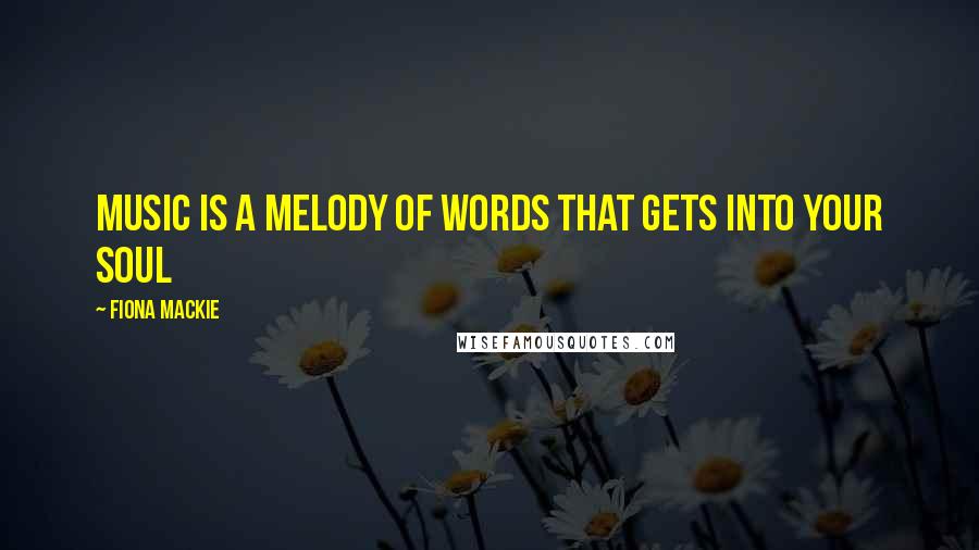 Fiona MacKie Quotes: Music is a melody of words that gets into your soul
