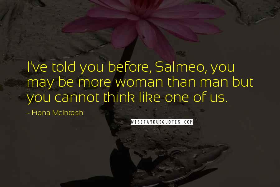 Fiona McIntosh Quotes: I've told you before, Salmeo, you may be more woman than man but you cannot think like one of us.