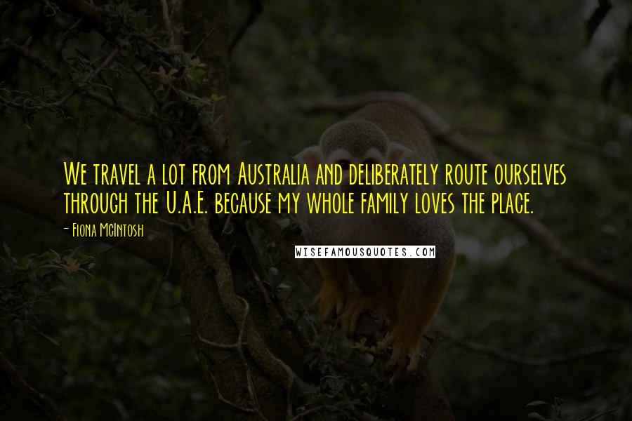 Fiona McIntosh Quotes: We travel a lot from Australia and deliberately route ourselves through the U.A.E. because my whole family loves the place.