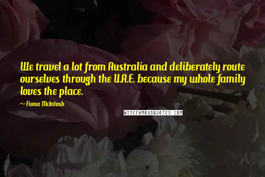 Fiona McIntosh Quotes: We travel a lot from Australia and deliberately route ourselves through the U.A.E. because my whole family loves the place.