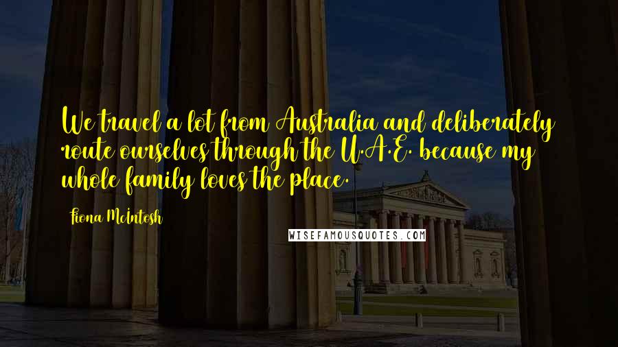 Fiona McIntosh Quotes: We travel a lot from Australia and deliberately route ourselves through the U.A.E. because my whole family loves the place.