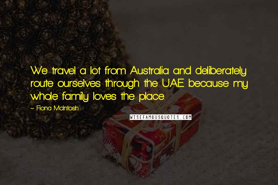 Fiona McIntosh Quotes: We travel a lot from Australia and deliberately route ourselves through the U.A.E. because my whole family loves the place.