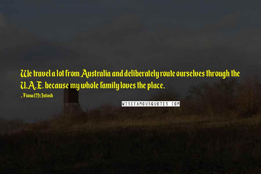 Fiona McIntosh Quotes: We travel a lot from Australia and deliberately route ourselves through the U.A.E. because my whole family loves the place.