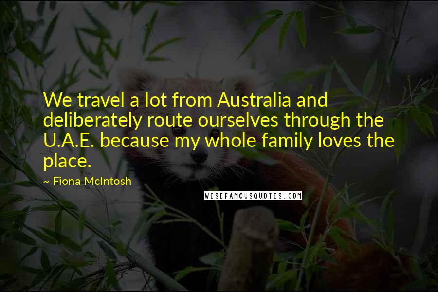 Fiona McIntosh Quotes: We travel a lot from Australia and deliberately route ourselves through the U.A.E. because my whole family loves the place.