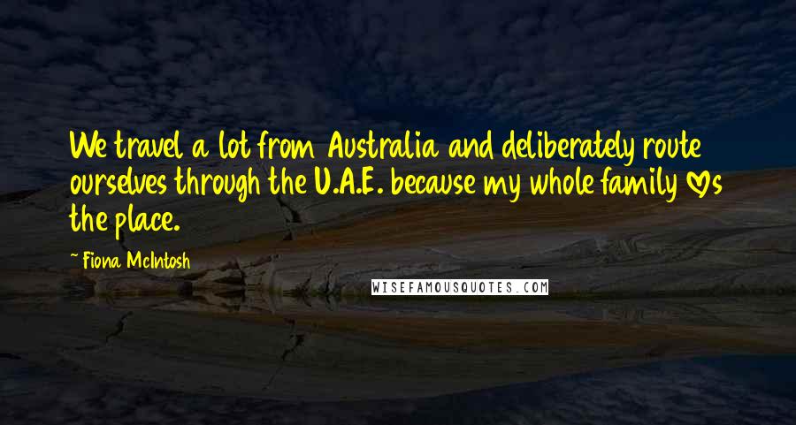 Fiona McIntosh Quotes: We travel a lot from Australia and deliberately route ourselves through the U.A.E. because my whole family loves the place.