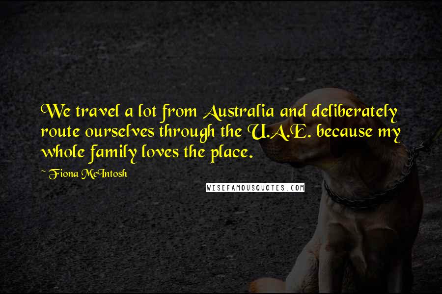 Fiona McIntosh Quotes: We travel a lot from Australia and deliberately route ourselves through the U.A.E. because my whole family loves the place.
