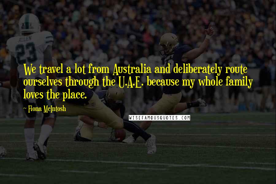 Fiona McIntosh Quotes: We travel a lot from Australia and deliberately route ourselves through the U.A.E. because my whole family loves the place.