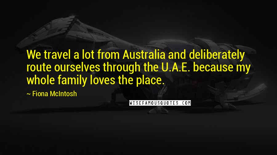 Fiona McIntosh Quotes: We travel a lot from Australia and deliberately route ourselves through the U.A.E. because my whole family loves the place.