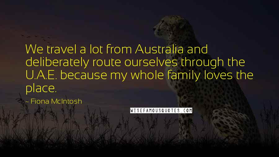 Fiona McIntosh Quotes: We travel a lot from Australia and deliberately route ourselves through the U.A.E. because my whole family loves the place.