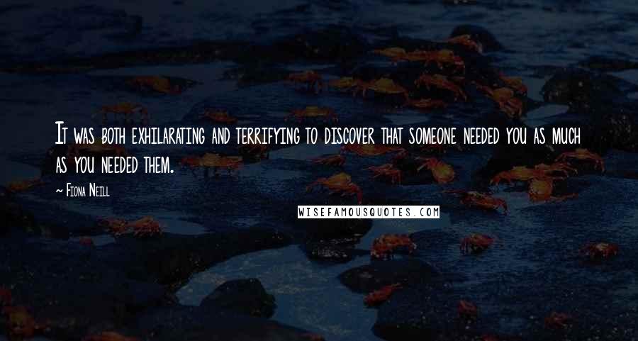 Fiona Neill Quotes: It was both exhilarating and terrifying to discover that someone needed you as much as you needed them.