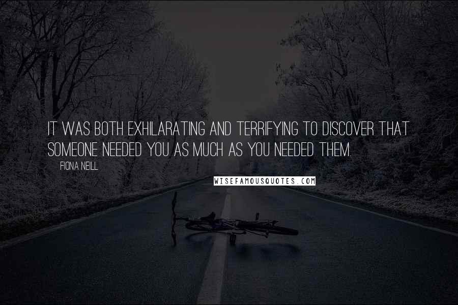 Fiona Neill Quotes: It was both exhilarating and terrifying to discover that someone needed you as much as you needed them.