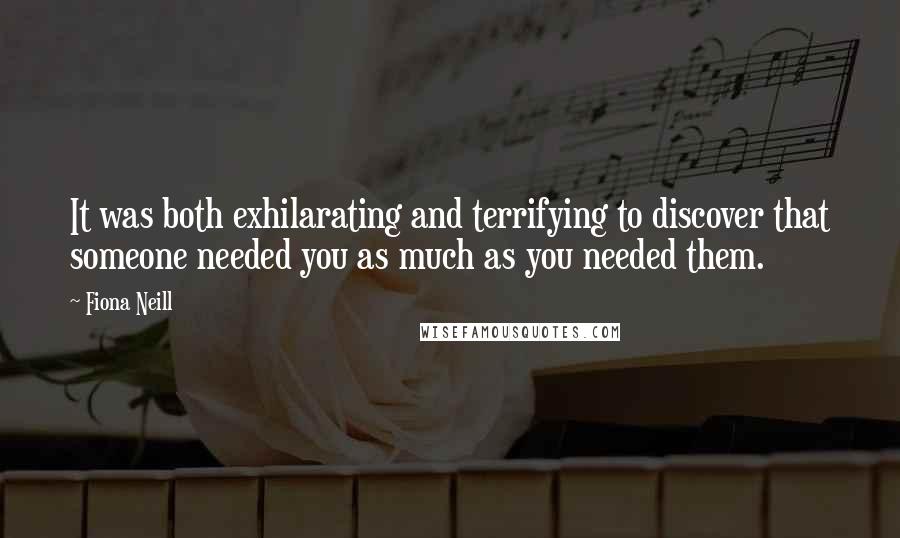 Fiona Neill Quotes: It was both exhilarating and terrifying to discover that someone needed you as much as you needed them.