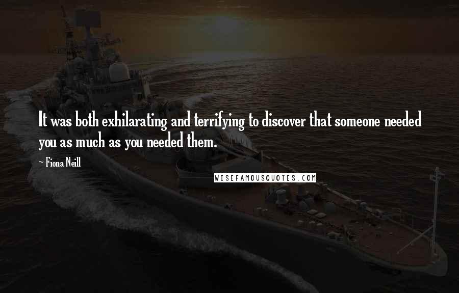 Fiona Neill Quotes: It was both exhilarating and terrifying to discover that someone needed you as much as you needed them.